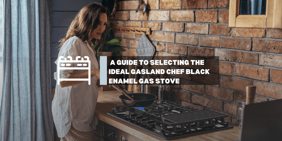 A Guide to Selecting the Ideal GASLAND Chef Black Enamel Gas Stove - Gaslandchef