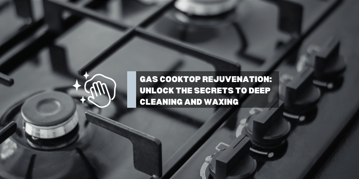 Gas Cooktop Rejuvenation: Unlock the Secrets to Deep Cleaning and Waxing for a Gleaming Kitchen Upgrade - Gaslandchef