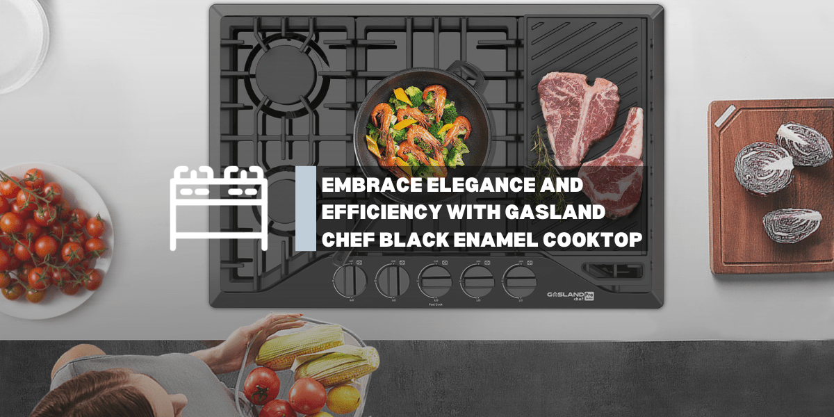 Kitchen Trend Alert: Embrace Elegance and Efficiency with GASLAND Chef Black Enamel Cooktop - Gaslandchef